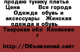 продаю тунику платье › Цена ­ 500 - Все города Одежда, обувь и аксессуары » Женская одежда и обувь   . Тверская обл.,Конаково г.